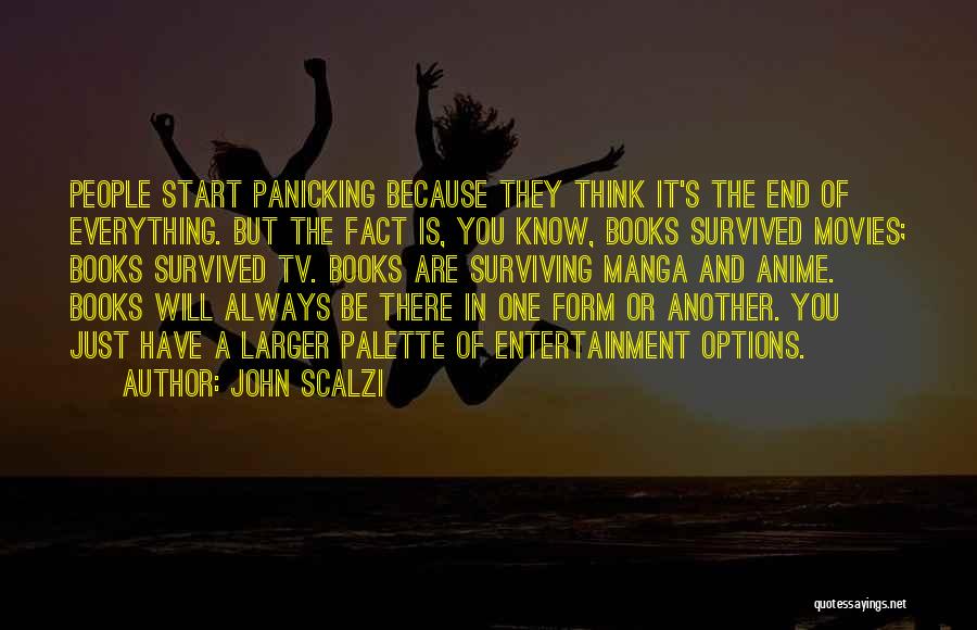 John Scalzi Quotes: People Start Panicking Because They Think It's The End Of Everything. But The Fact Is, You Know, Books Survived Movies;