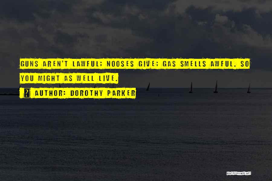Dorothy Parker Quotes: Guns Aren't Lawful; Nooses Give; Gas Smells Awful. So You Might As Well Live.