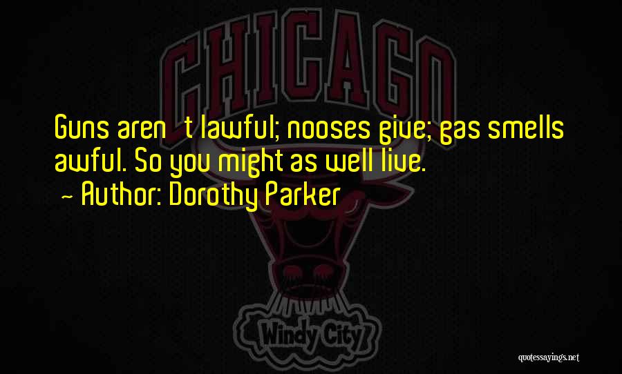 Dorothy Parker Quotes: Guns Aren't Lawful; Nooses Give; Gas Smells Awful. So You Might As Well Live.