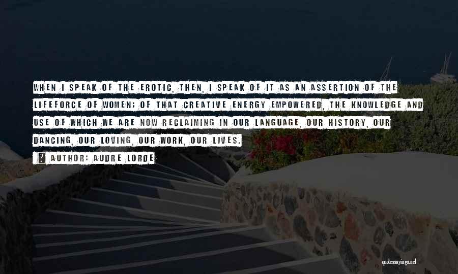 Audre Lorde Quotes: When I Speak Of The Erotic, Then, I Speak Of It As An Assertion Of The Lifeforce Of Women; Of