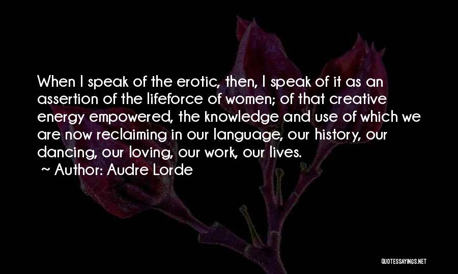 Audre Lorde Quotes: When I Speak Of The Erotic, Then, I Speak Of It As An Assertion Of The Lifeforce Of Women; Of