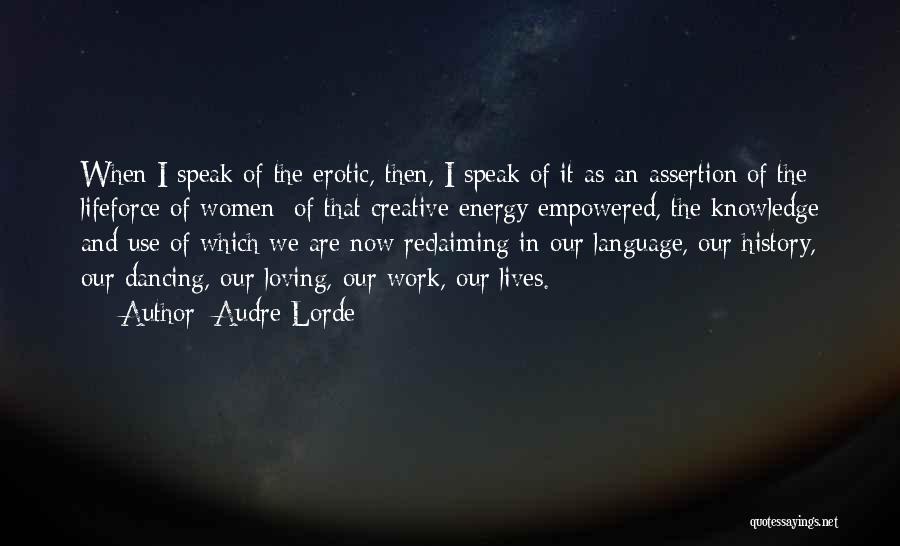 Audre Lorde Quotes: When I Speak Of The Erotic, Then, I Speak Of It As An Assertion Of The Lifeforce Of Women; Of