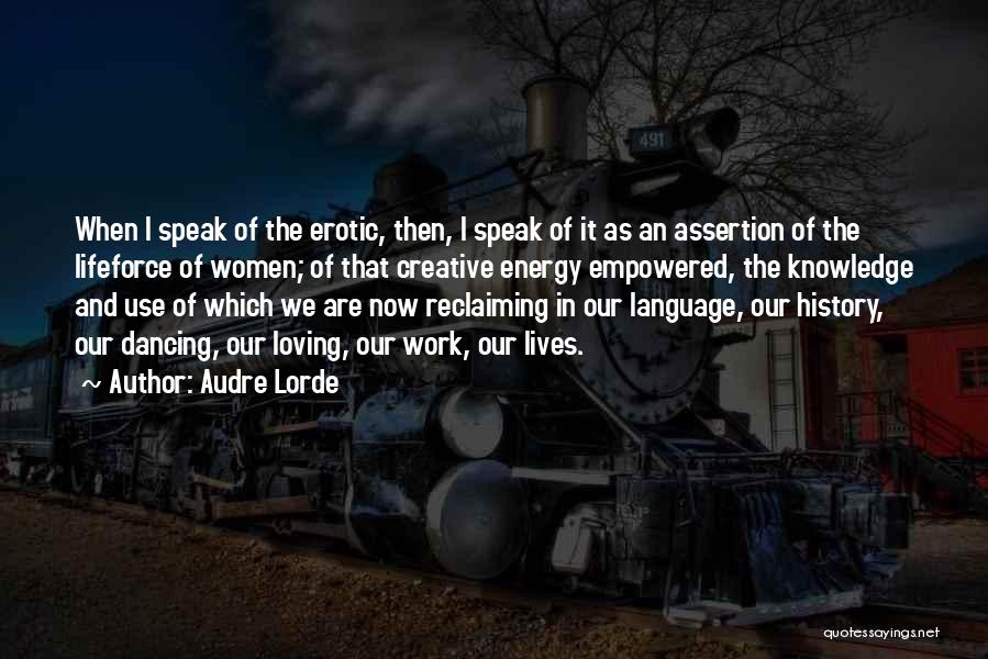 Audre Lorde Quotes: When I Speak Of The Erotic, Then, I Speak Of It As An Assertion Of The Lifeforce Of Women; Of