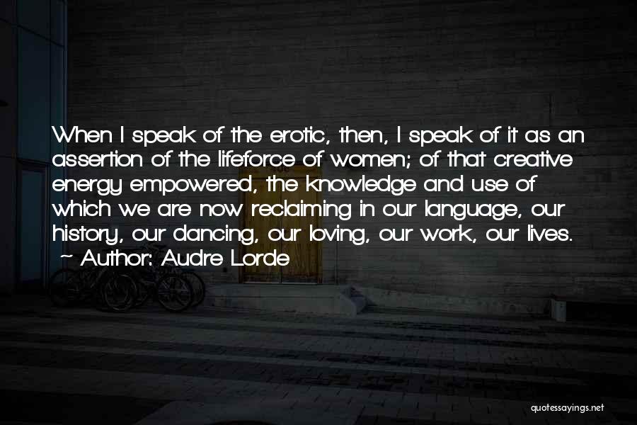Audre Lorde Quotes: When I Speak Of The Erotic, Then, I Speak Of It As An Assertion Of The Lifeforce Of Women; Of