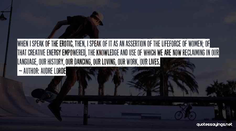 Audre Lorde Quotes: When I Speak Of The Erotic, Then, I Speak Of It As An Assertion Of The Lifeforce Of Women; Of