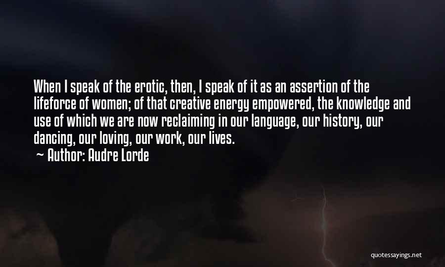 Audre Lorde Quotes: When I Speak Of The Erotic, Then, I Speak Of It As An Assertion Of The Lifeforce Of Women; Of