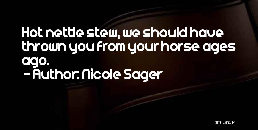 Nicole Sager Quotes: Hot Nettle Stew, We Should Have Thrown You From Your Horse Ages Ago.