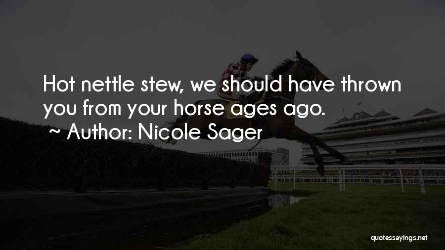 Nicole Sager Quotes: Hot Nettle Stew, We Should Have Thrown You From Your Horse Ages Ago.