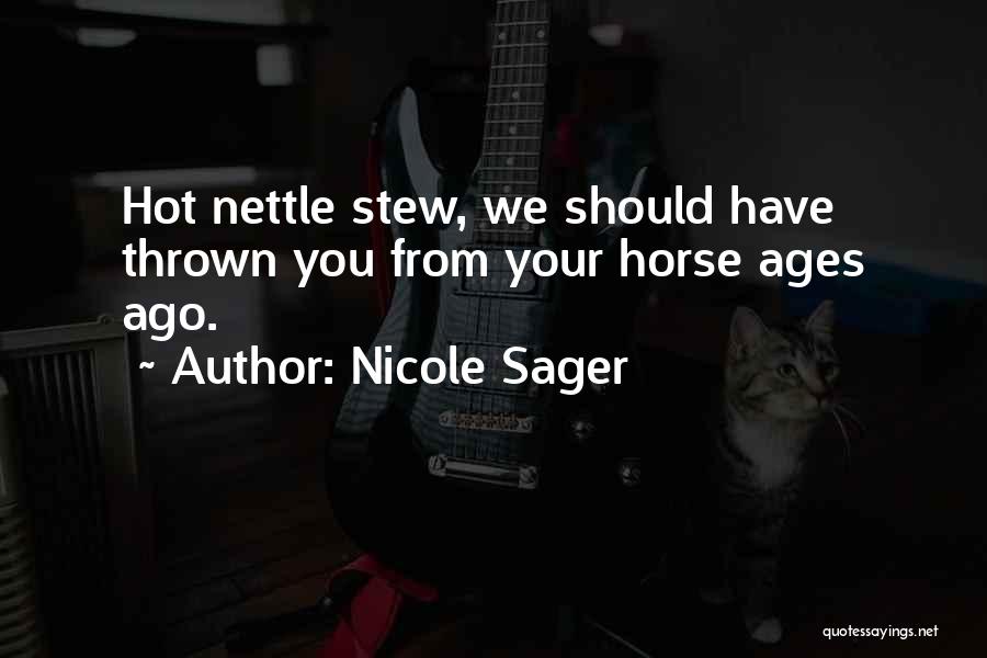 Nicole Sager Quotes: Hot Nettle Stew, We Should Have Thrown You From Your Horse Ages Ago.