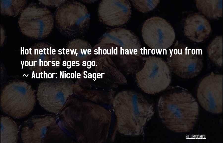 Nicole Sager Quotes: Hot Nettle Stew, We Should Have Thrown You From Your Horse Ages Ago.