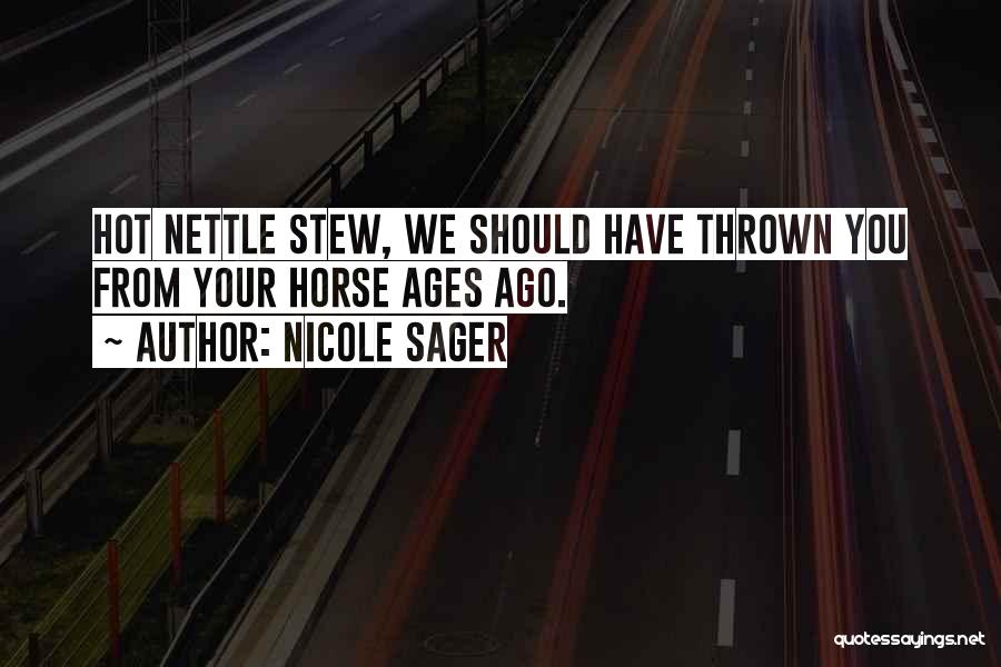 Nicole Sager Quotes: Hot Nettle Stew, We Should Have Thrown You From Your Horse Ages Ago.