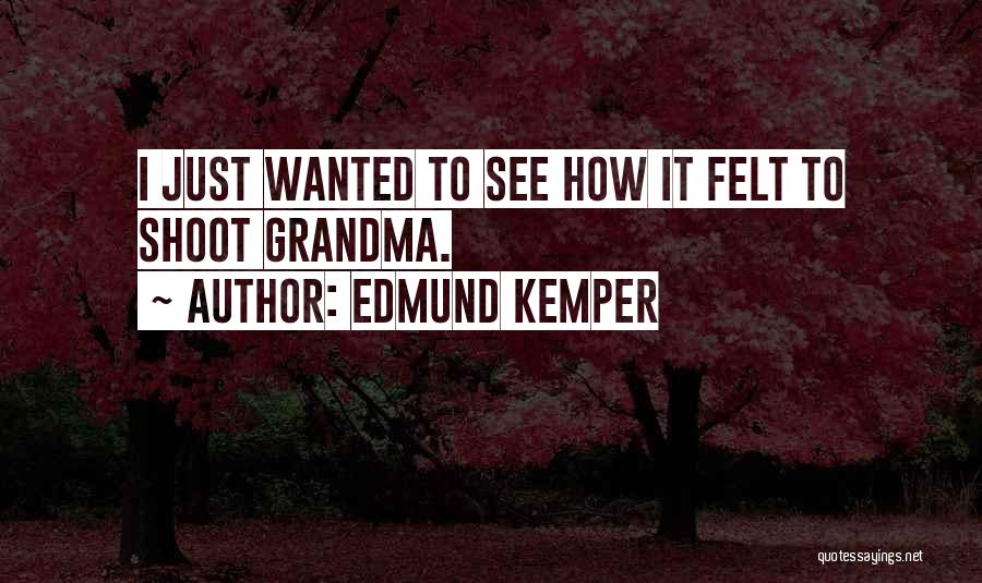 Edmund Kemper Quotes: I Just Wanted To See How It Felt To Shoot Grandma.