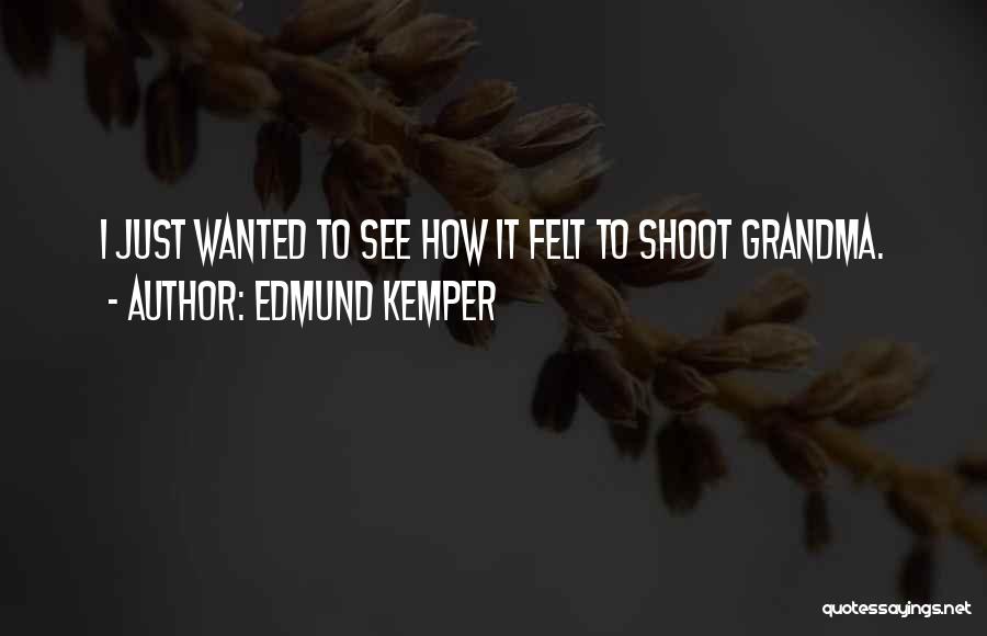 Edmund Kemper Quotes: I Just Wanted To See How It Felt To Shoot Grandma.