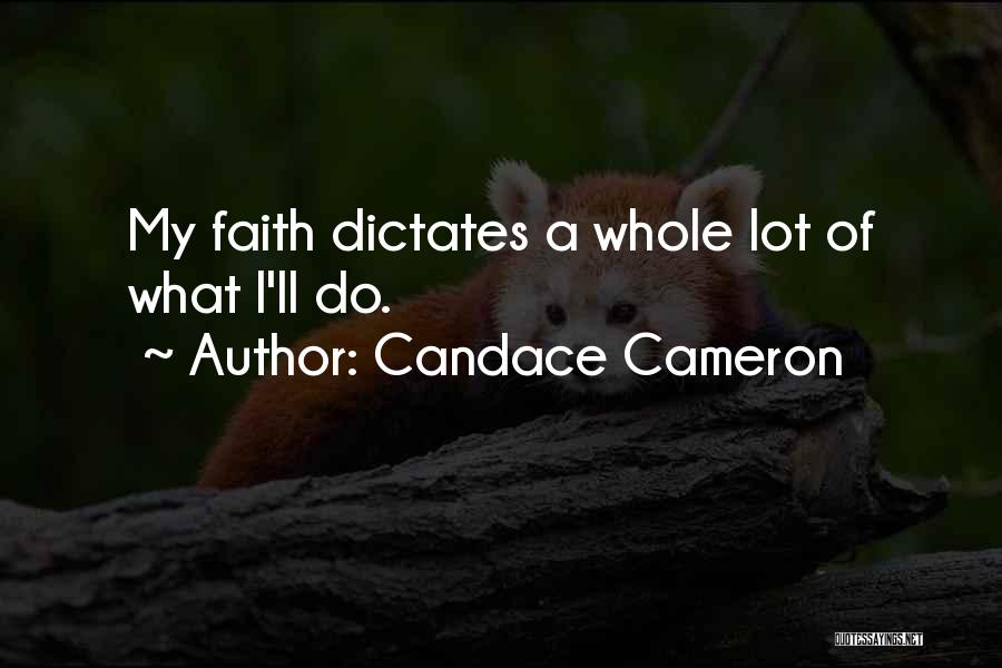 Candace Cameron Quotes: My Faith Dictates A Whole Lot Of What I'll Do.