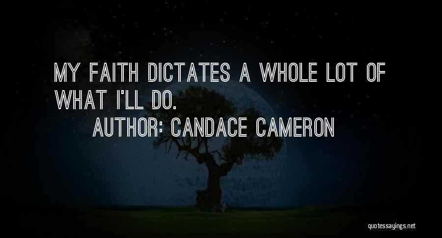 Candace Cameron Quotes: My Faith Dictates A Whole Lot Of What I'll Do.