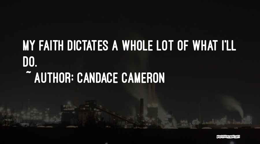 Candace Cameron Quotes: My Faith Dictates A Whole Lot Of What I'll Do.