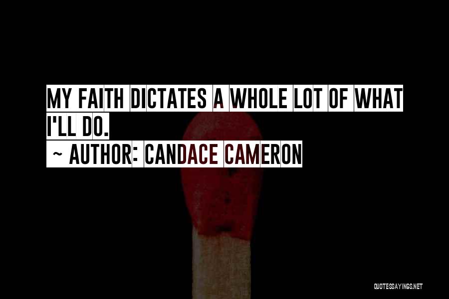 Candace Cameron Quotes: My Faith Dictates A Whole Lot Of What I'll Do.