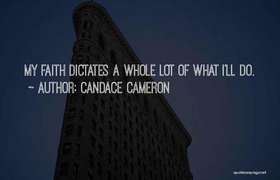 Candace Cameron Quotes: My Faith Dictates A Whole Lot Of What I'll Do.
