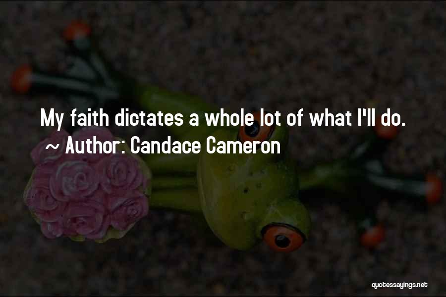 Candace Cameron Quotes: My Faith Dictates A Whole Lot Of What I'll Do.