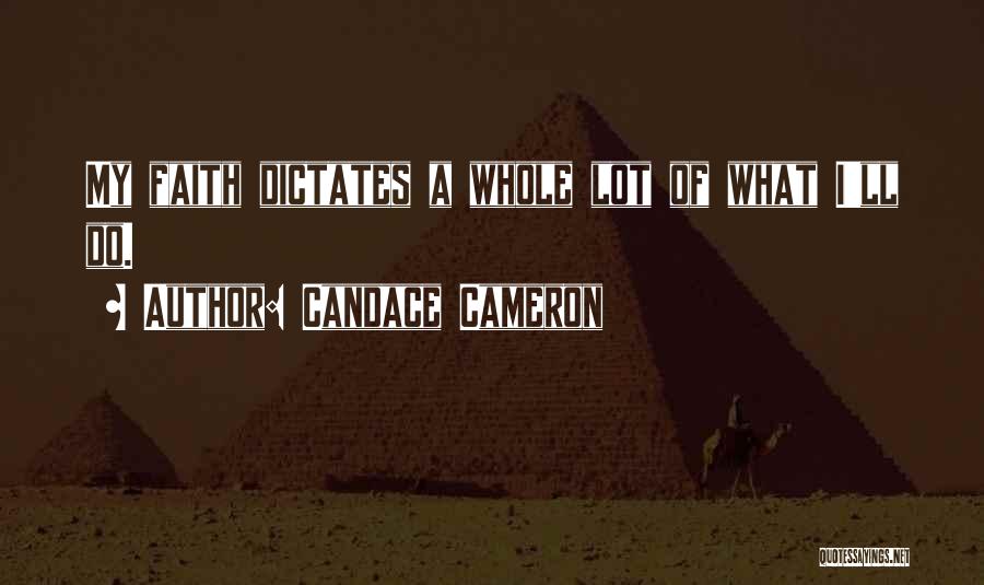 Candace Cameron Quotes: My Faith Dictates A Whole Lot Of What I'll Do.
