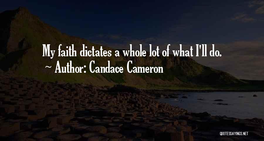 Candace Cameron Quotes: My Faith Dictates A Whole Lot Of What I'll Do.