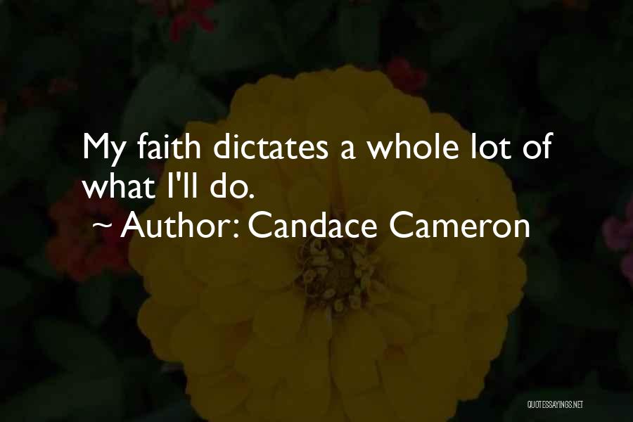 Candace Cameron Quotes: My Faith Dictates A Whole Lot Of What I'll Do.