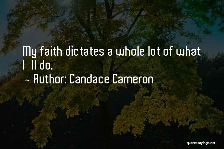 Candace Cameron Quotes: My Faith Dictates A Whole Lot Of What I'll Do.