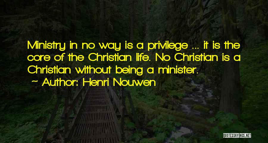 Henri Nouwen Quotes: Ministry In No Way Is A Privilege ... It Is The Core Of The Christian Life. No Christian Is A