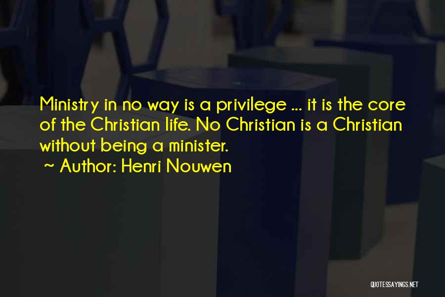 Henri Nouwen Quotes: Ministry In No Way Is A Privilege ... It Is The Core Of The Christian Life. No Christian Is A