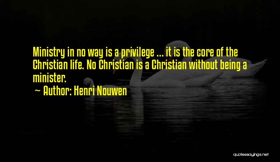 Henri Nouwen Quotes: Ministry In No Way Is A Privilege ... It Is The Core Of The Christian Life. No Christian Is A