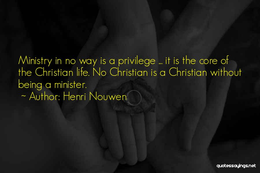 Henri Nouwen Quotes: Ministry In No Way Is A Privilege ... It Is The Core Of The Christian Life. No Christian Is A