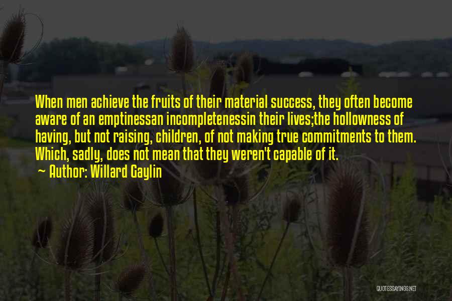 Willard Gaylin Quotes: When Men Achieve The Fruits Of Their Material Success, They Often Become Aware Of An Emptinessan Incompletenessin Their Lives;the Hollowness
