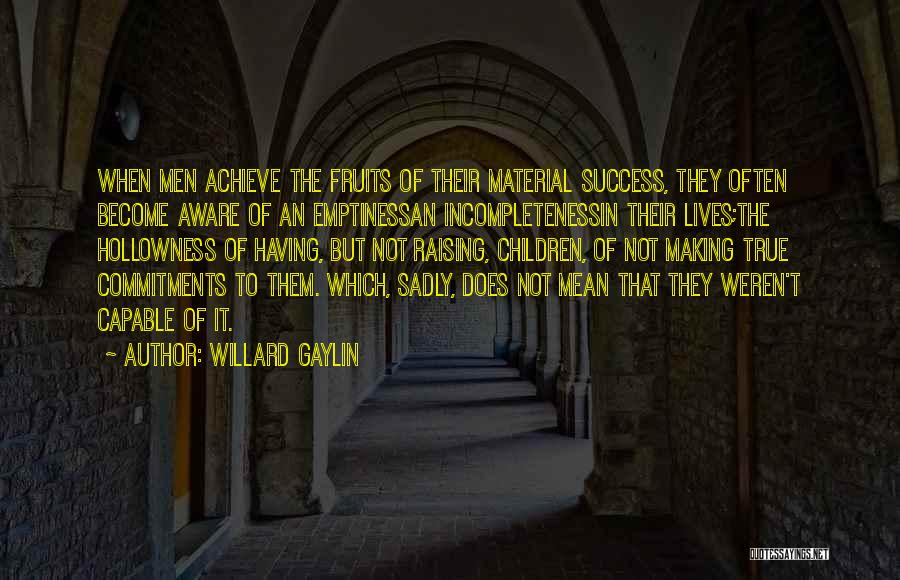 Willard Gaylin Quotes: When Men Achieve The Fruits Of Their Material Success, They Often Become Aware Of An Emptinessan Incompletenessin Their Lives;the Hollowness