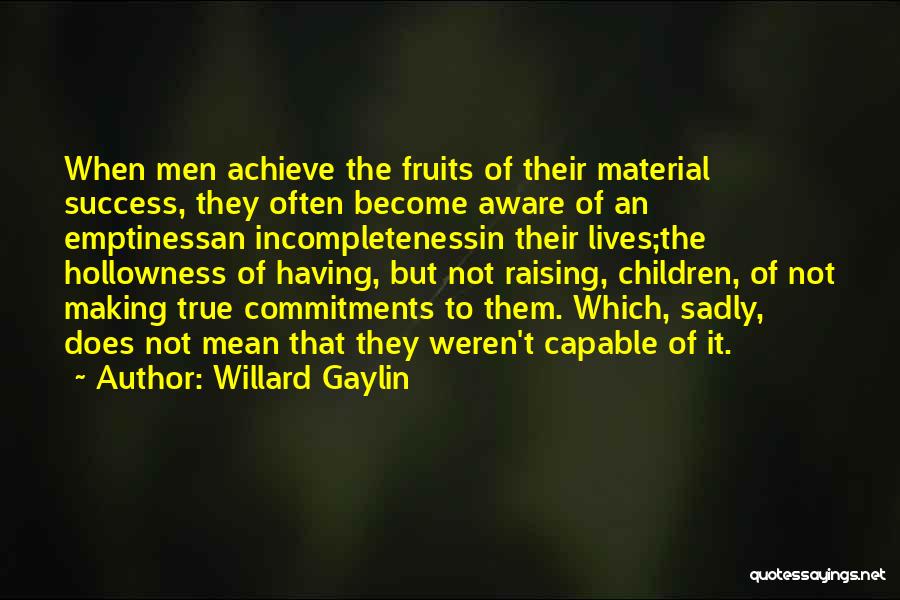 Willard Gaylin Quotes: When Men Achieve The Fruits Of Their Material Success, They Often Become Aware Of An Emptinessan Incompletenessin Their Lives;the Hollowness