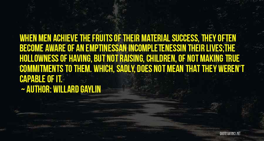 Willard Gaylin Quotes: When Men Achieve The Fruits Of Their Material Success, They Often Become Aware Of An Emptinessan Incompletenessin Their Lives;the Hollowness