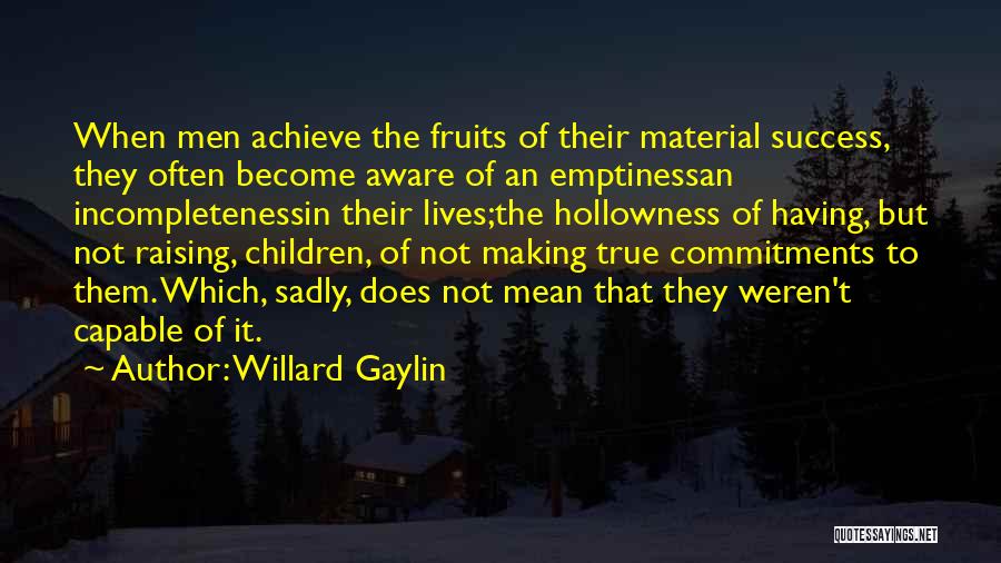 Willard Gaylin Quotes: When Men Achieve The Fruits Of Their Material Success, They Often Become Aware Of An Emptinessan Incompletenessin Their Lives;the Hollowness