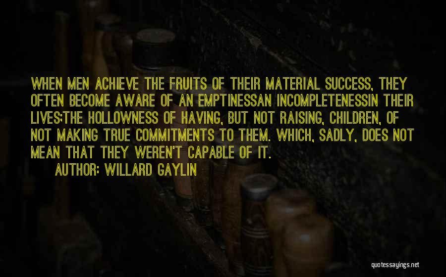 Willard Gaylin Quotes: When Men Achieve The Fruits Of Their Material Success, They Often Become Aware Of An Emptinessan Incompletenessin Their Lives;the Hollowness