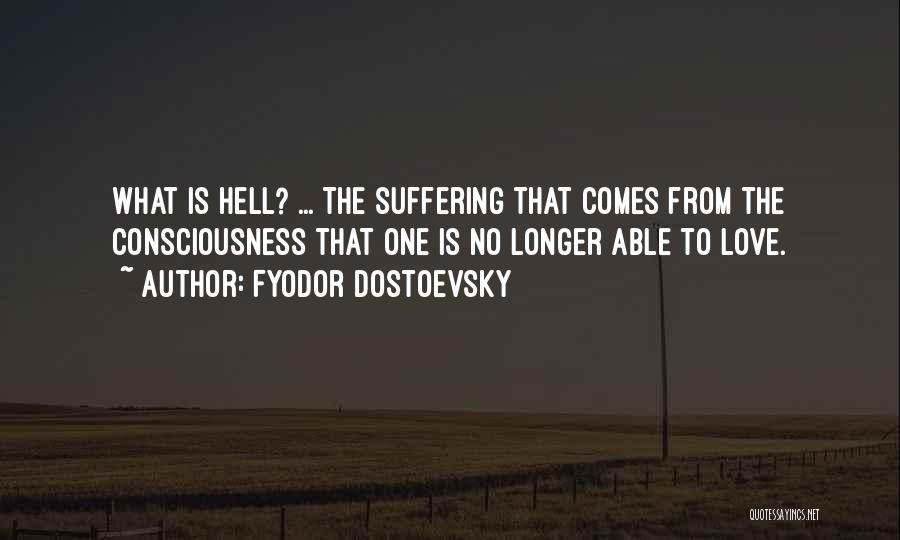 Fyodor Dostoevsky Quotes: What Is Hell? ... The Suffering That Comes From The Consciousness That One Is No Longer Able To Love.