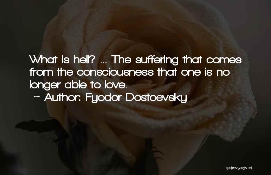 Fyodor Dostoevsky Quotes: What Is Hell? ... The Suffering That Comes From The Consciousness That One Is No Longer Able To Love.