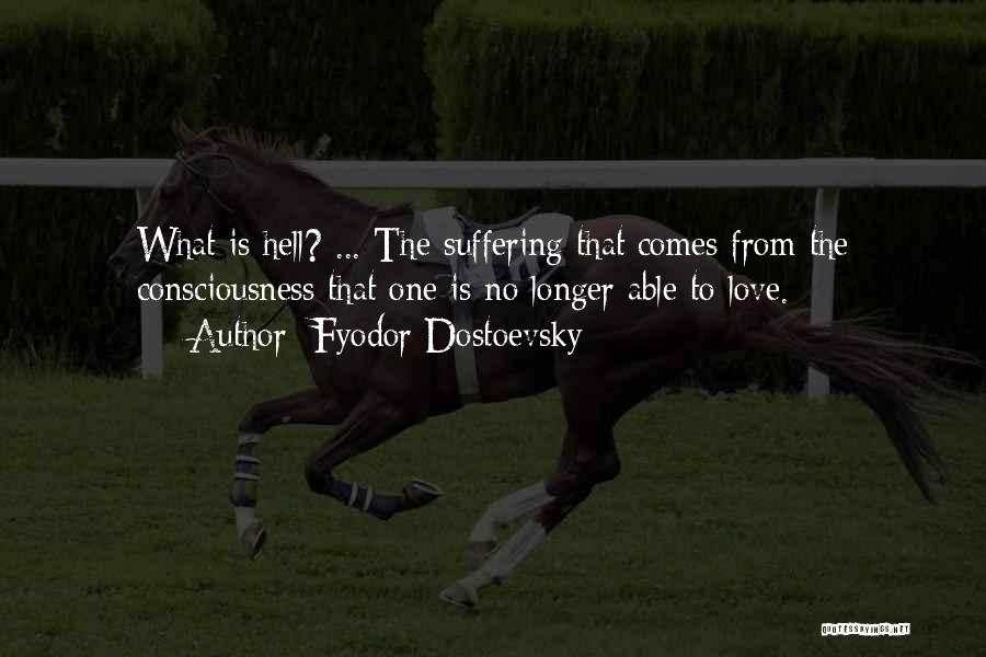 Fyodor Dostoevsky Quotes: What Is Hell? ... The Suffering That Comes From The Consciousness That One Is No Longer Able To Love.