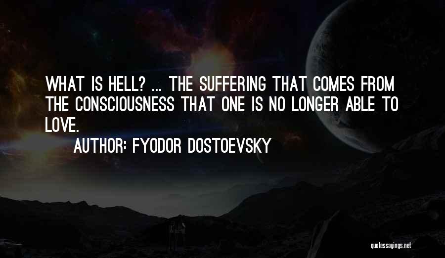 Fyodor Dostoevsky Quotes: What Is Hell? ... The Suffering That Comes From The Consciousness That One Is No Longer Able To Love.