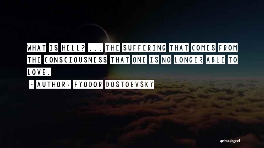 Fyodor Dostoevsky Quotes: What Is Hell? ... The Suffering That Comes From The Consciousness That One Is No Longer Able To Love.