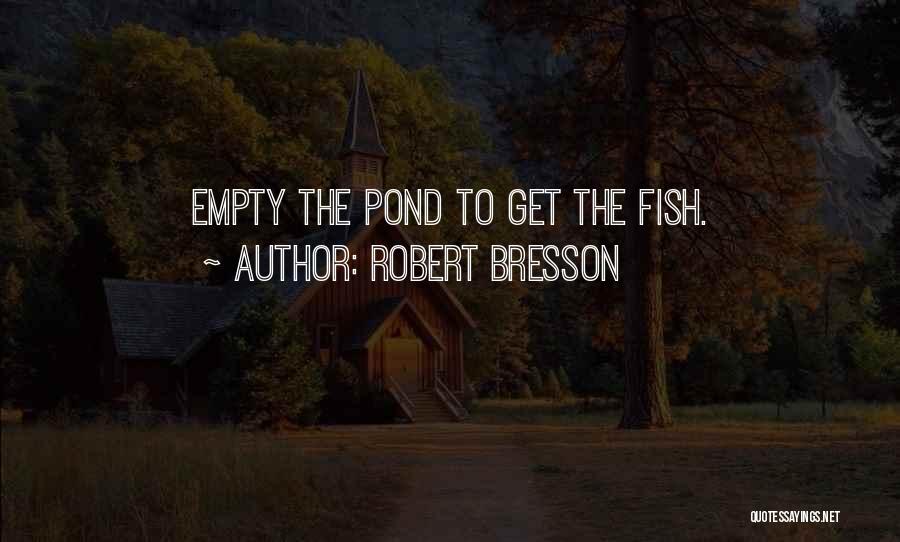 Robert Bresson Quotes: Empty The Pond To Get The Fish.