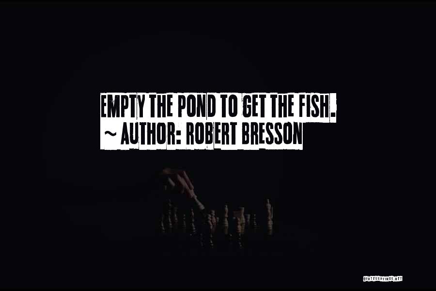 Robert Bresson Quotes: Empty The Pond To Get The Fish.