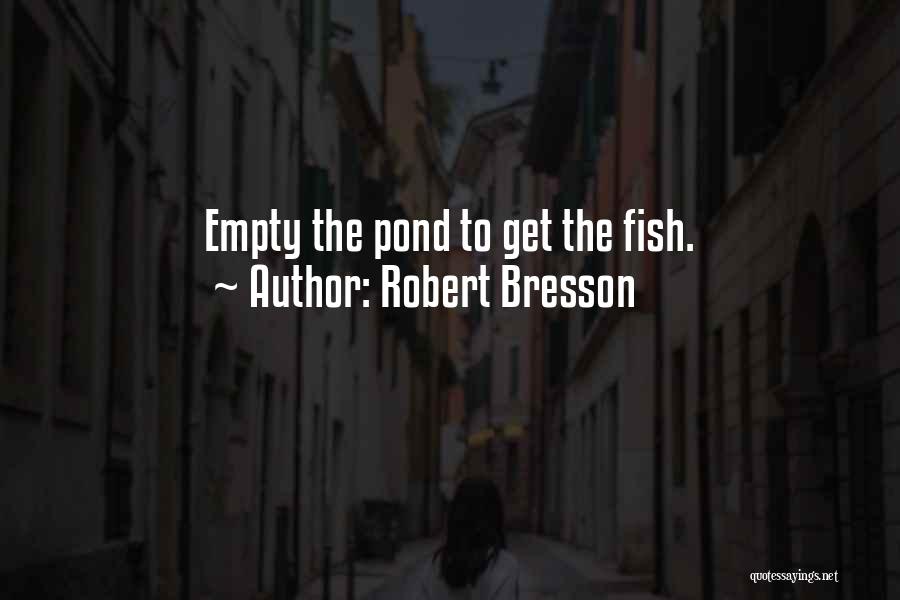 Robert Bresson Quotes: Empty The Pond To Get The Fish.
