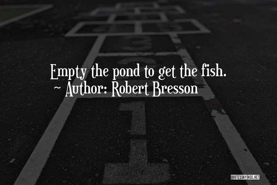 Robert Bresson Quotes: Empty The Pond To Get The Fish.