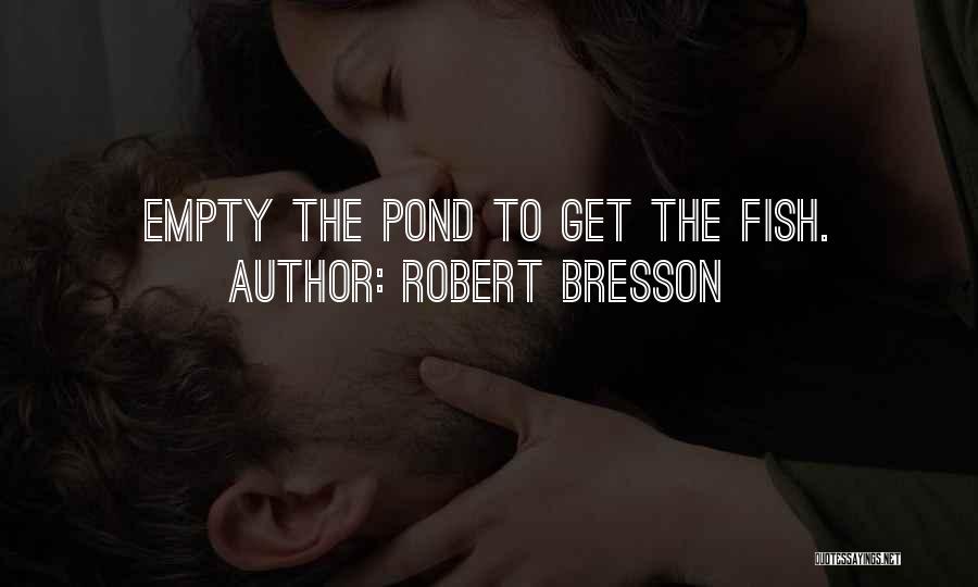 Robert Bresson Quotes: Empty The Pond To Get The Fish.