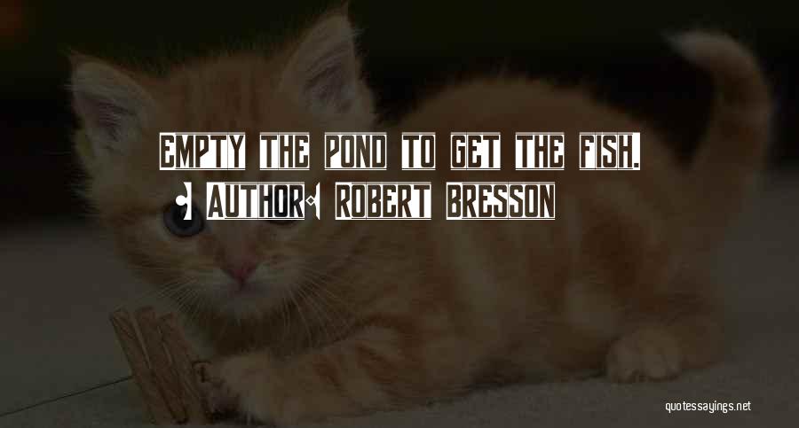 Robert Bresson Quotes: Empty The Pond To Get The Fish.
