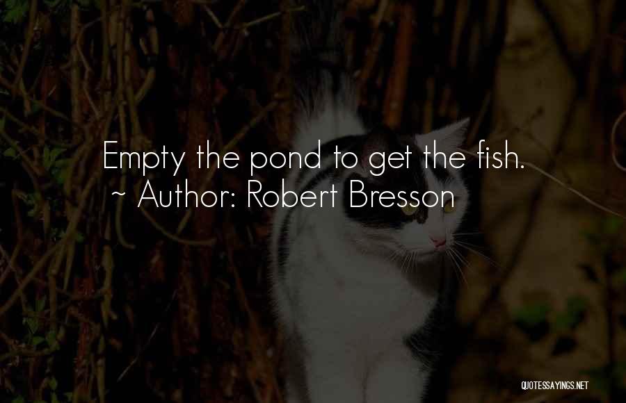 Robert Bresson Quotes: Empty The Pond To Get The Fish.