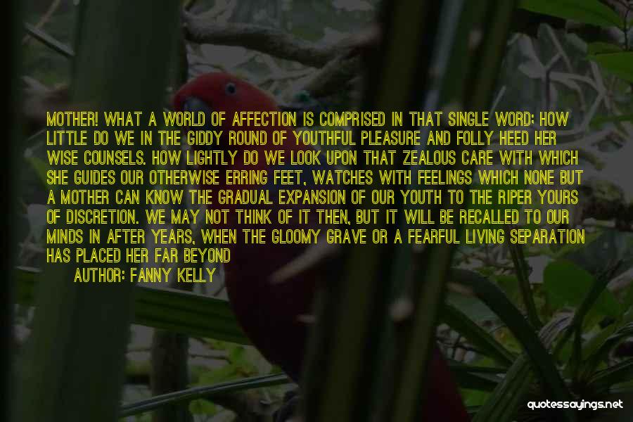 Fanny Kelly Quotes: Mother! What A World Of Affection Is Comprised In That Single Word; How Little Do We In The Giddy Round
